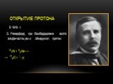 Открытие протона. В 1919 г. Э. Резерфорд при бомбардировке азота альфа-частицами обнаружил протон: 147N + 42He → → 178O + 11 p