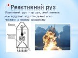 Реактивний рух — це рух, який виникає при відділені від тіла деякої його частини з певною швидкістю. Реактивний рух