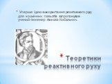 Теоретики реактивного руху. Уперше ідею використання реактивного руху для космічних польотів запропонував учений-інженер Микола Кибальчич.