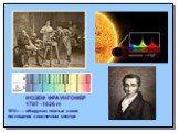 ИОЗЕФ ФРАУНГОФЕР 1787 -1826 гг. 1814 г — обнаружил темные линии поглощения в солнечном спектре