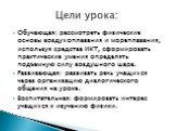 Обучающая: рассмотреть физические основы воздухоплавания и мореплавания, используя средства ИКТ, сформировать практические умения определять подъемную силу воздушного шара. Развивающая: развивать речь учащихся через организацию диалогического общения на уроке. Воспитательная: формировать интерес уча