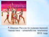Сборная России по художественной гимнастике - олимпийские чемпионы 2012 года