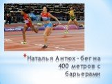 Наталья Антюх - бег на 400 метров с барьерами