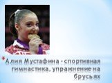 Алия Мустафина - спортивная гимнастика, упражнение на брусьях