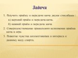 Задачи. 1. Разучить приёму и передачи мяча двумя способами : а) верхний приём и передача мяча. б) нижний приём и передача мяча 2. Совершенствование правильного исполнения приёма мяча в игре. 3. Развитие чувства коллективизма и интереса к данному виду спорта.