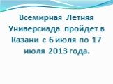 Всемирная Летняя Универсиада пройдет в Казани с 6 июля по 17 июля 2013 года.