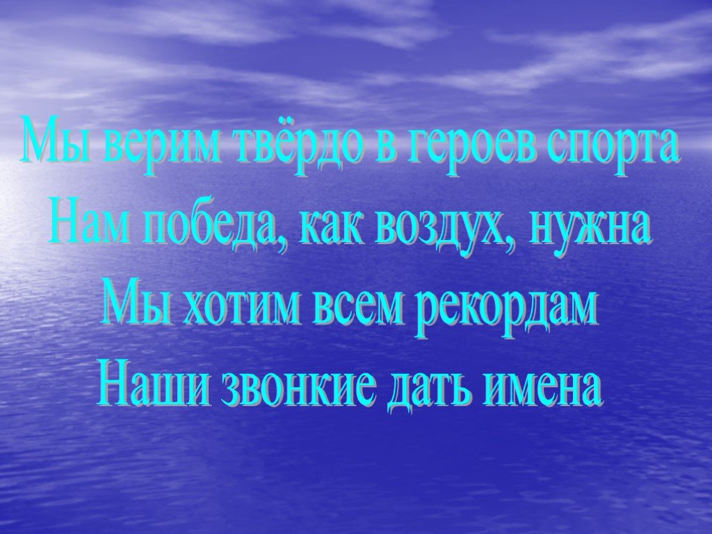 Мы верим твердо в героев спорта. Мы верим твердо в героев. Мы хотим всем рекордам наши звонкие дать имена. Мы верим твердо в героев спорта! Нам победа, как воздух, нужна….