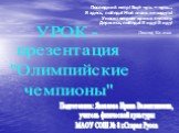 УРОК - презентация "Олимпийские чемпионы". Подготовила: Яковлева Ирина Валентиновна, учитель физической культуры МАОУ СОШ № 8 г.Старая Русса. Последний метр! Ещё чуть – чуть… Я здесь, победа! Мой огонь не задуть! Уносит ветром крик в пустоту: Держись, победа! Я иду! Я иду! Леонид Каганов