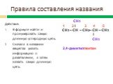 Действие: В формуле найти и пронумеровать самую длинную углеродную цепь. Сначала в названии вещества указать информацию о разветвлении, а затем назвать самую длинную цепь. СН3 I СН3 – СН – СН2– СН – СН3 I СН3. 2,4-диметилпентан 1 2 3 4 5