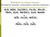 Выберите из списка оксиды. Поставьте степени окисления у атомов металлов. K2O, KOH, Ca(OH)2, Fe2O3, Mn2O7, PbO2, Cl2O, Ni(OH)3, CuO, NaOH. K2O, Fe2O3, Mn2O7, PbO2, Cl2O, CuO, +1 +3 +7 +4
