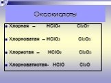 Оксокислоты. Хлорная – НСlO4 Сl2O7 Хлорноватая – НСlO3 Сl2O5 Хлористая – НСlO2 Сl2O3 Хлорноватистая- НСlO Сl2O