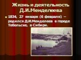 1834, 27 января (6 февраля) – родился Д.И.Менделеев в городе Тобольске, в Сибири.
