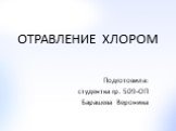 ОТРАВЛЕНИЕ ХЛОРОМ. Подготовила: студентка гр. 509-ОП Барашева Вероника