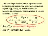 Так как заряд иона равен произведению валентности вещества n на элементарный заряд e (q0 = ne), то выражение для электрохимического эквивалента k можно записать в виде : F = eNA – постоянная Фарадея. F = eNA = 96485 Кл / моль.