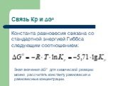 Связь Кр и ΔG°. Константа равновесия связана со стандартной энергией Гиббса следующим соотношением: Зная значения ΔG° для химической реакции можно рассчитать константу равновесия и равновесные концентрации.