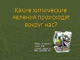 Какие химические явления происходят вокруг нас? Работу выполнила: Заева Н.В. учитель биологии МОУ «СОШ№ 41»