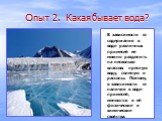 Опыт 2. Какая бывает вода? В зависимости от содержания в воде различных примесей ее можно разделить на несколько классов: пресную воду, соленую и рассолы. Поэтому, в зависимости от наличия в воде примесей, меняются и её физические и химические свойства.