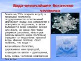 Вода-величайшее богатство человека. Земля на 75% покрыта водой, и природой постоянно поддерживается естественный круговорот воды: она испаряется с поверхности водоемов, а затем выпадает в виде осадков: дождя или снега, но даже при таком разумном решении, некоторые районы земного шара постоянно страд