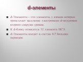 d-элементы. d-Элементы - это элементы, у атомов которых происходит заселение электронами d-подуровня второго снаружи уровня. К d-блоку относятся 32 элемента ПСЭ. d-Элементы входят в состав 4-7 больших периодов