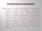 Свойства d-элементов. В периодах с увеличением заряда ядра возрастание радиуса атомов происходит медленно, непропорционально числу электронов, заполняющих оболочку атомов. Такое «непропорциональное» изменение радиусов объясняется лантаноидным сжатием, а также проникновением ns - электронов под d-эле