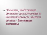 Элементы, необходимые организму для построения и жизнедеятельности клеток и органов - биогенные элементы