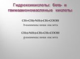 Гидроксикислоты: бета- и гаммаамономасляные кислоты. CH3-CH(-NH2)-CH2-COOH b-аминомасляная кислота CH2(-NH2)-CH2-CH2-COOH g-аминомасляная кислота