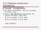 Пример 1 (продолжение). Пусть фирма располагает 1000 руб. на оплату ресурсов, тогда… возможны два варианта производства при данной технологии (Q=2 KL): 3 ед. капитала и 4 ед. труда 4 ед. капитала и 2 ед. труда Ваш выбор?