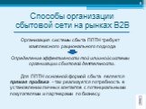 Способы организации сбытовой сети на рынках В2В. Организация системы сбыта ППТН требует комплексного рационального подхода Определение эффективности той или иной системы организации сбытовой деятельности. Для ППТН основной формой сбыта является прямая продажа - так реализуется потребность в установл