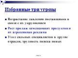 Избранные три угрозы. Возрастание давления поставщиков в связи с их укрупнением Рост продаж замещающих продуктов и их агрессивная реклама Уход сильных специалистов в другие отрасли, трудность поиска новых