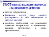 Этап 10. SWOT-анализ позволяет провести тестирование стратегии. целями собственника бюджетом, сметой (надо оценить реализуемость за счёт собственных и заёмных средств) наличием необходимых для реализации стратегии материальных и человеческих ресурсов (собственных и вновь привлекаемых)