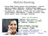 Mobile Banking. Система Mobile Banking позволит Вам контролировать денежные средства с помощью мобильного телефона. Данная система информирует Вас о совершенных транзакциях через SMS-сообщения. При прохождении транзакции по Вашей карте вам на мобильный телефон приходит SMS-сообщение, в котором указы