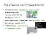 На отдыхе и в путешествиях. Автоматическая программа страхования владельцев карт Platinum (150 000 $) и Gold (100 000 $) Международная сервисная карта Priority Pass Дисконтная карта IAPA Региональные дисконтные и сервисные карты