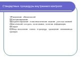 Стандартные процедуры внутреннего контроля. 1)Разделение обязанностей 2)Санкционирование 3)Документирование и систематические ведение учетных записей 4)Фактический контроль за активами, включая информацию 5)Сверки 6)Обзор исполнения планов и процедур: проведение независимых проверок