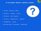 От чего будет зависеть зарплата учителя: Качество (результат) работы; Количество учащихся в классе; Количество часов (нагрузка); Сложность (приоритетность) предмета; Квалификация учителя; Круг фактически выполняемых обязанностей. ?