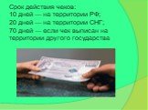 Срок действия чеков: 10 дней — на территории РФ; 20 дней — на территории СНГ; 70 дней — если чек выписан на территории другого государства