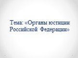 Тема: «Органы юстиции Российской Федерации»