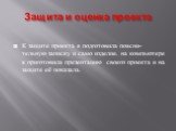 Защита и оценка проекта. К защите проекта я подготовила поясни- тельную записку и само изделие. на компьютере я приготовила презентацию своего проекта и на защите её показала.