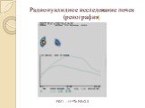 Радионуклидное исследование почек (ренография). РФП – 99mTc-MAG-3