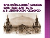 Перестройка бывшей панорамы «Царь-град» для театра М. В. Лентовского «Скоморох»