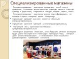 Специализированные магазины. Специализированные магазины предлагают узкий спектр продуктов с широким ассортиментом в рамках данного спектра: одежду и украшения, спортивные товары, мебель, цветы, книги. Специализированные магазины можно классифицировать по степени широты товарной линии. Например: тор