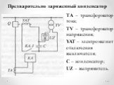 Предварительно заряженный конденсатор. ТА – трансформатор тока; TV – трансформатор напряжения; YAT – электромагнит отключения выключателя; С – конденсатор; UZ – выпрямитель.