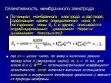 Потенциал мембранного электрода в растворе, содержащем кроме определяемого иона А посторонние ионы В, С и другие, описывается модифицированным уравнением Нернста (уравнением Никольского): где zA — целое число, по знаку и величине равное заряду иона А (зарядовое число); zB, zc — то же, для ионов В и 