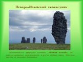 Печоро-Илычский заповедник. Феноменальные природные изваяния – обелиски и столбы – из сцементированных конгломератов и других стойких пород. Местные жители их называют болванами.