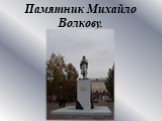 Памятник Михайло Волкову.