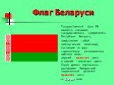 Флаг Беларуси. Государственный флаг РБ является символом государственного суверенитета Республики Беларусь, представляет собой прямоугольное полотнище, состоящее из двух горизонтально расположенных цветных полос: верхней - красного цвета и нижней - зеленого цвета. Около древка вертикально расположен
