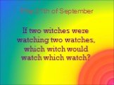 If two witches were watching two watches, which witch would watch which watch? The 21th of September
