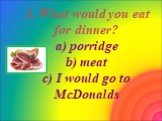 3. What would you eat for dinner? a) porridge b) meat c) I would go to McDonalds