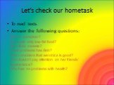 Let’s check our hometask. To read texts Answer the following questions: Who is a smoker? Who eats only low-fat food? Who likes sweets? What problems has Bob? Who considers that aerobics is good? Who doesn’t pay attention on her friends’ appearance? Who has no problems with health?