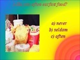 1.Do you often eat fast food? a) never b) seldom c) often