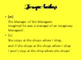 Tongue-twisters. [m] The Manager of the Menagerie Imagined he was a manager of an imaginary Menagerie'. [o] She stops at the shops where I shop, and if she shops at the shops where I shop I won’t stop at the shop where she shops!